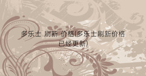 多乐士 刷新 价格(多乐士刷新价格已经更新)